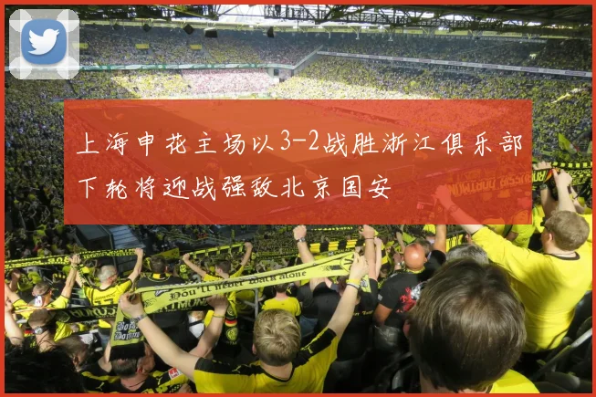 上海申花主场以3-2战胜浙江俱乐部下轮将迎战强敌北京国安