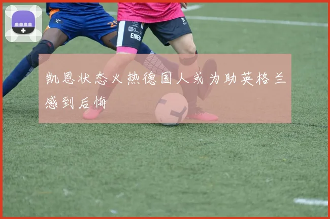凯恩状态火热德国人或为助英格兰感到后悔