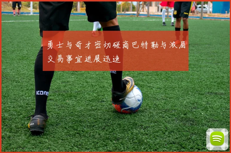 勇士与奇才密切磋商巴特勒与浓眉交易事宜进展迅速
