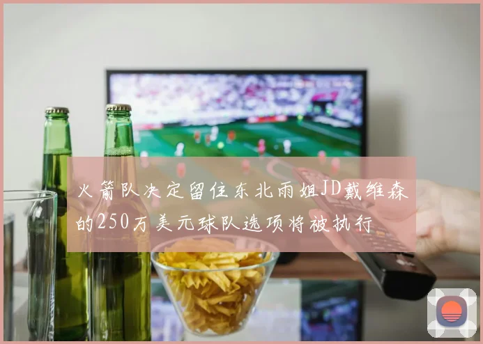 火箭队决定留住东北雨姐JD戴维森的250万美元球队选项将被执行