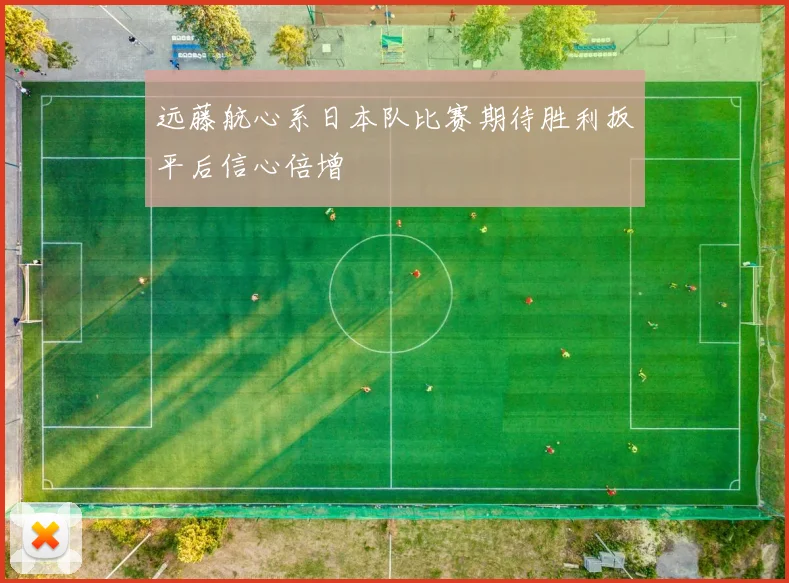 远藤航心系日本队比赛期待胜利扳平后信心倍增