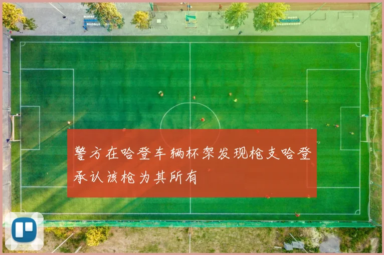 警方在哈登车辆杯架发现枪支哈登承认该枪为其所有