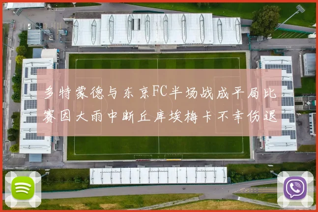 多特蒙德与东京FC半场战成平局比赛因大雨中断丘库埃梅卡不幸伤退
