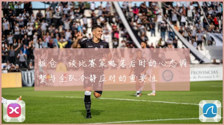 板仓滉谈比赛策略落后时的心态调整与全队冷静应对的重要性