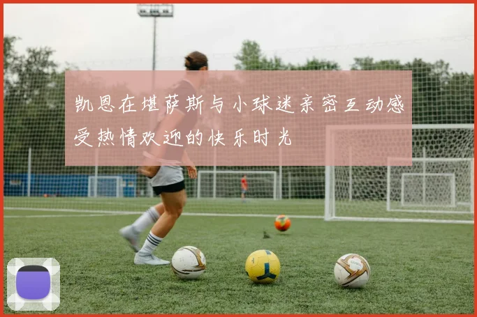 凯恩在堪萨斯与小球迷亲密互动感受热情欢迎的快乐时光