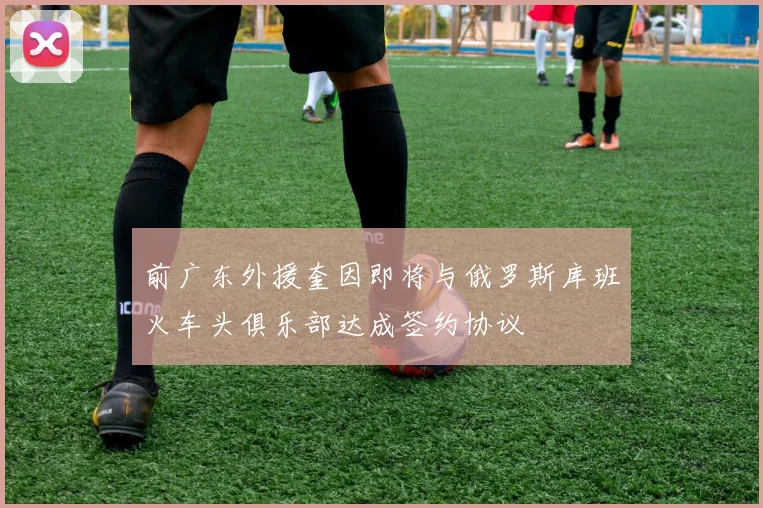 前广东外援奎因即将与俄罗斯库班火车头俱乐部达成签约协议